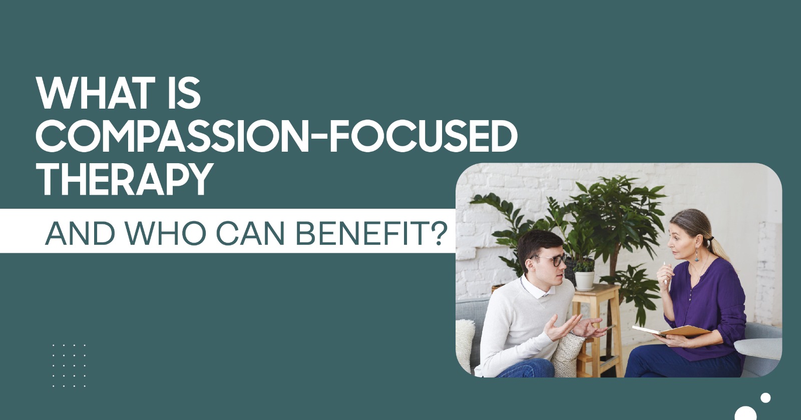 What Is Compassion Focused Therapy and Who Can Benefit?